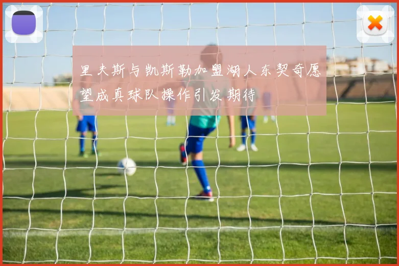 里夫斯与凯斯勒加盟湖人东契奇愿望成真球队操作引发期待
