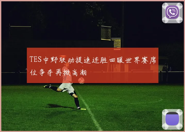 TES中野联动提速连胜回暖世界赛席位争夺再掀高潮