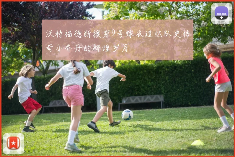 沃特福德新援穿9号球衣追忆队史传奇小乔丹的辉煌岁月