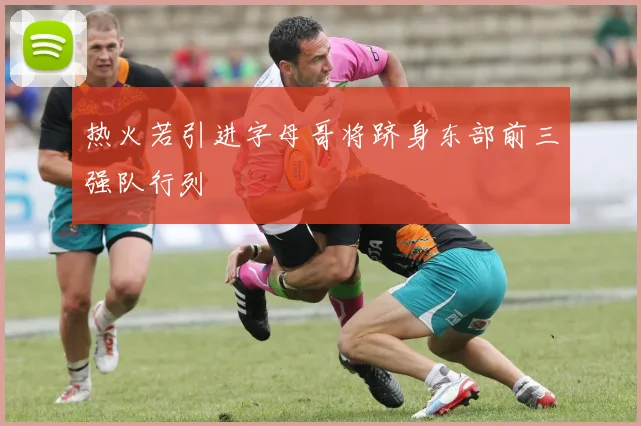 热火若引进字母哥将跻身东部前三强队行列